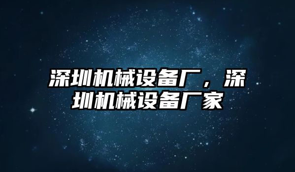 深圳機械設備廠，深圳機械設備廠家