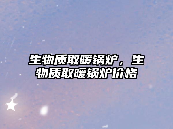 生物質(zhì)取暖鍋爐，生物質(zhì)取暖鍋爐價(jià)格