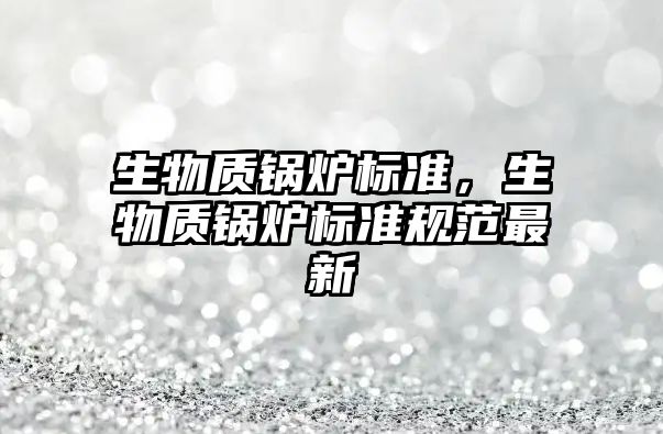 生物質鍋爐標準，生物質鍋爐標準規范最新