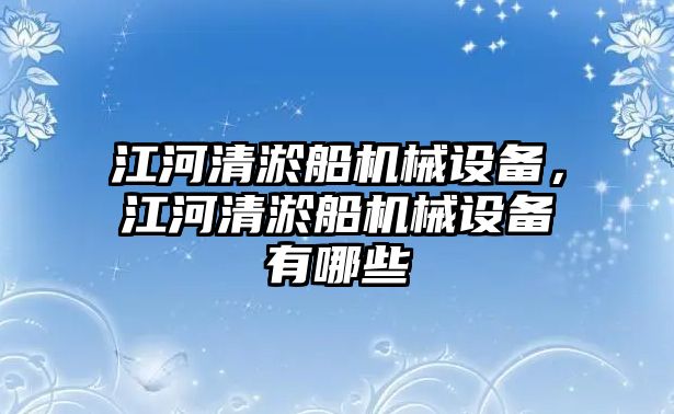 江河清淤船機械設備，江河清淤船機械設備有哪些