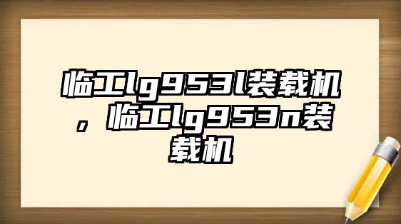 臨工lg953l裝載機，臨工lg953n裝載機