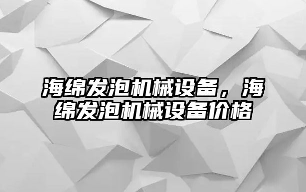 海綿發(fā)泡機(jī)械設(shè)備，海綿發(fā)泡機(jī)械設(shè)備價(jià)格