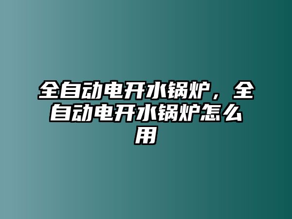 全自動(dòng)電開水鍋爐，全自動(dòng)電開水鍋爐怎么用