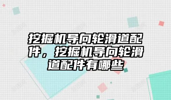 挖掘機導(dǎo)向輪滑道配件，挖掘機導(dǎo)向輪滑道配件有哪些