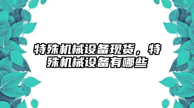 特殊機械設備現貨，特殊機械設備有哪些