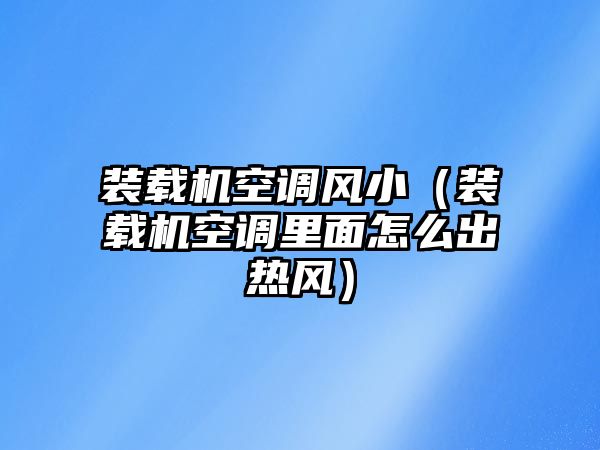 裝載機空調風小（裝載機空調里面怎么出熱風）