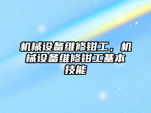 機械設(shè)備維修鉗工，機械設(shè)備維修鉗工基本技能