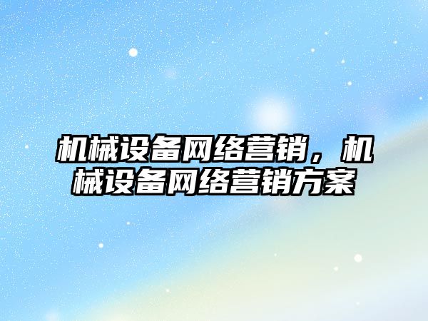 機械設備網絡營銷，機械設備網絡營銷方案