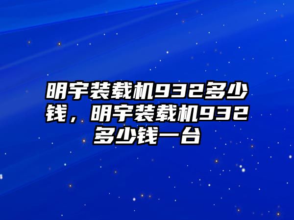 明宇裝載機932多少錢，明宇裝載機932多少錢一臺