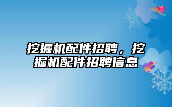 挖掘機配件招聘，挖掘機配件招聘信息