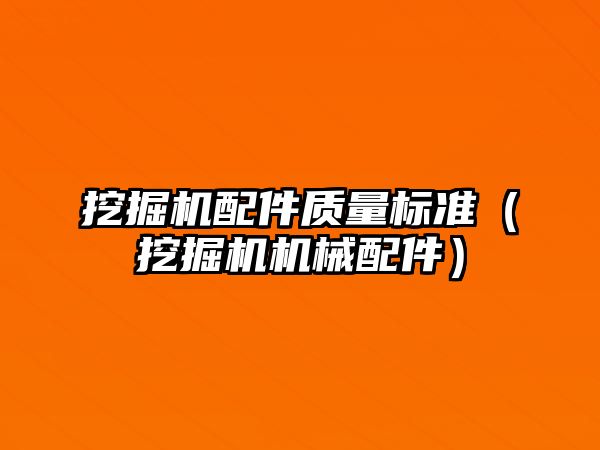 挖掘機配件質量標準（挖掘機機械配件）