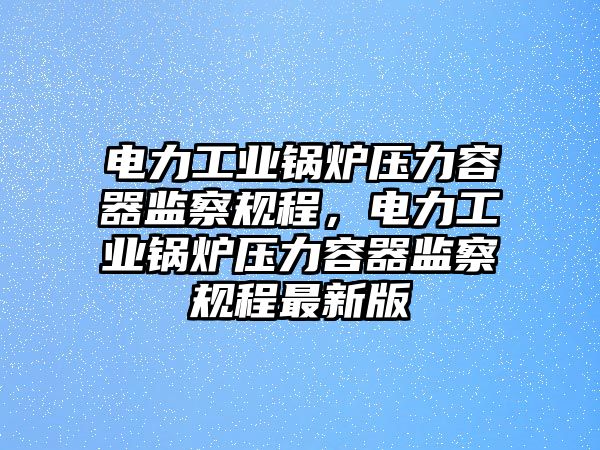 電力工業鍋爐壓力容器監察規程，電力工業鍋爐壓力容器監察規程最新版