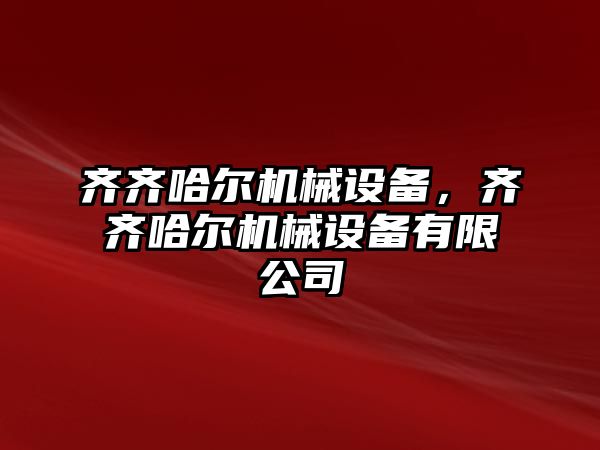 齊齊哈爾機械設備，齊齊哈爾機械設備有限公司