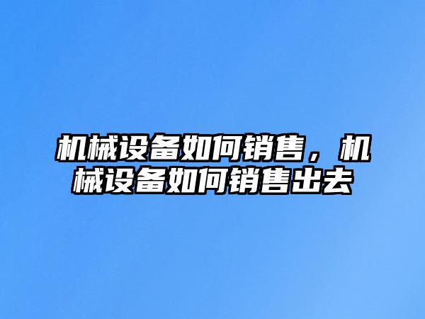 機械設備如何銷售，機械設備如何銷售出去