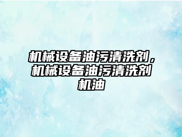 機械設備油污清洗劑，機械設備油污清洗劑機油