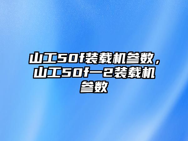 山工50f裝載機參數，山工50f一2裝載機參數