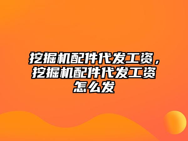 挖掘機配件代發工資，挖掘機配件代發工資怎么發