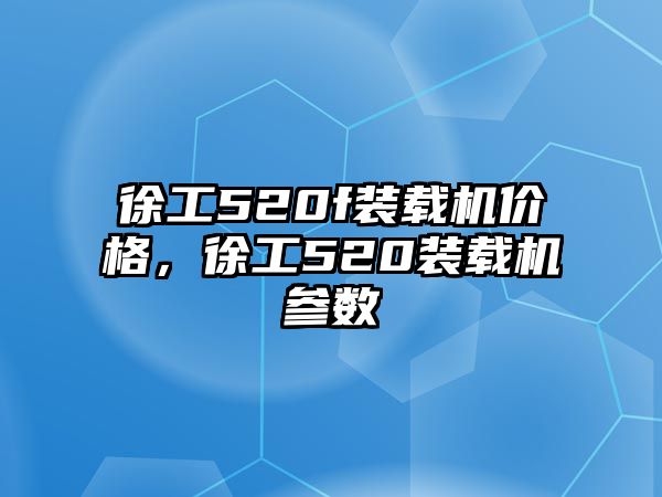 徐工520f裝載機價格，徐工520裝載機參數