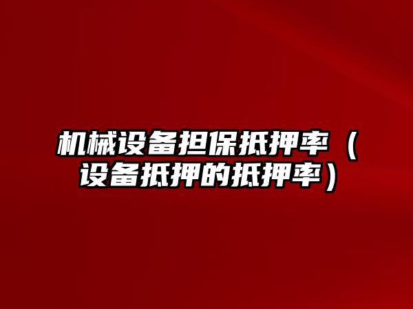 機械設備擔保抵押率（設備抵押的抵押率）