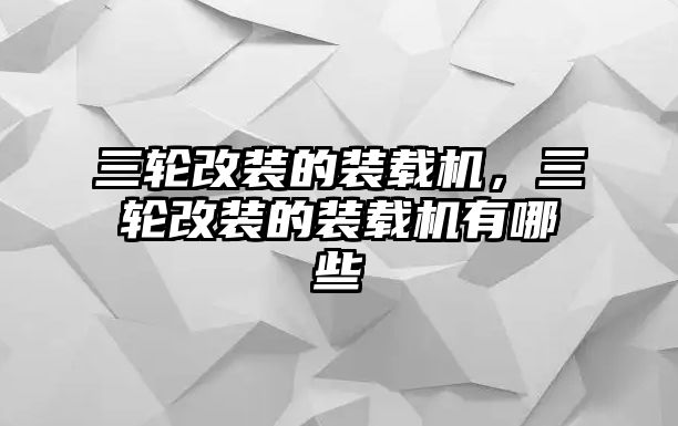 三輪改裝的裝載機，三輪改裝的裝載機有哪些