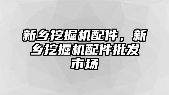 新鄉挖掘機配件，新鄉挖掘機配件批發市場