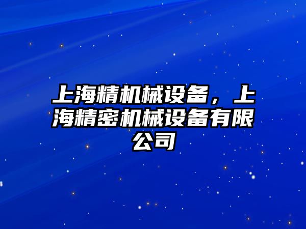 上海精機(jī)械設(shè)備，上海精密機(jī)械設(shè)備有限公司