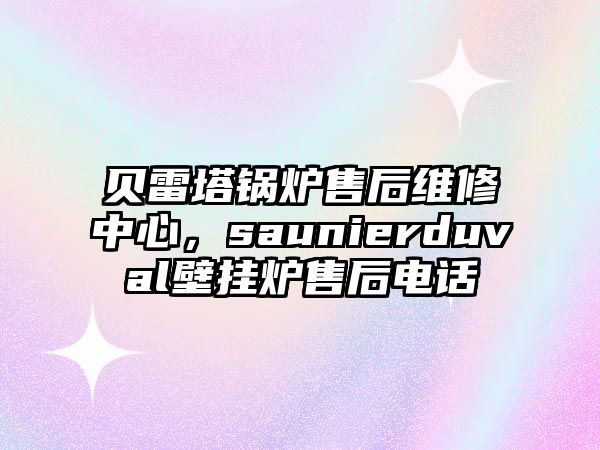 貝雷塔鍋爐售后維修中心，saunierduval壁掛爐售后電話