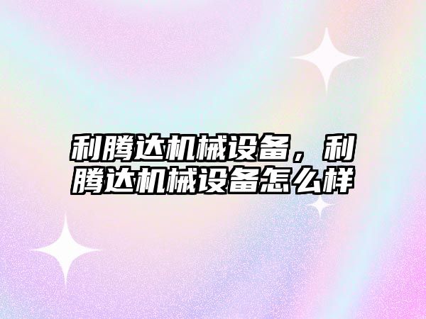 利騰達機械設備，利騰達機械設備怎么樣