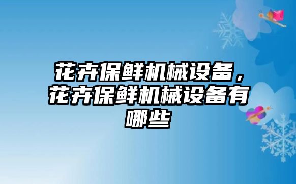 花卉保鮮機(jī)械設(shè)備，花卉保鮮機(jī)械設(shè)備有哪些