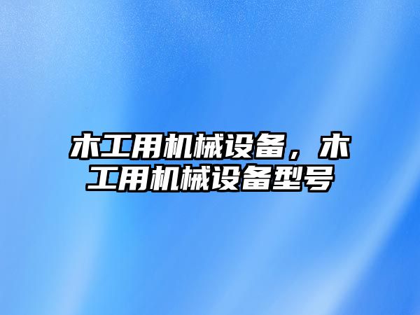 木工用機械設備，木工用機械設備型號