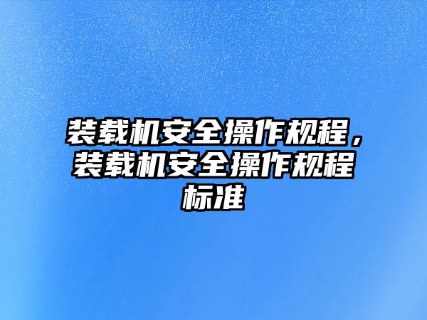 裝載機安全操作規程，裝載機安全操作規程標準