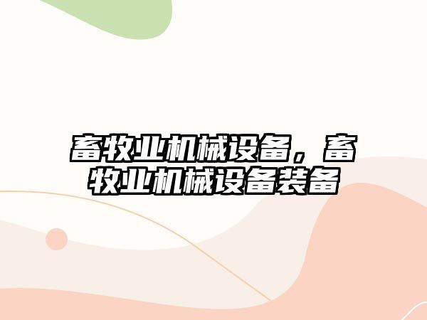 畜牧業(yè)機械設(shè)備，畜牧業(yè)機械設(shè)備裝備