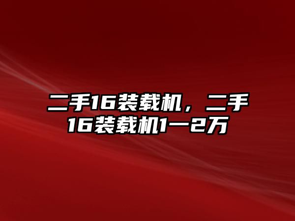 二手16裝載機，二手16裝載機1一2萬