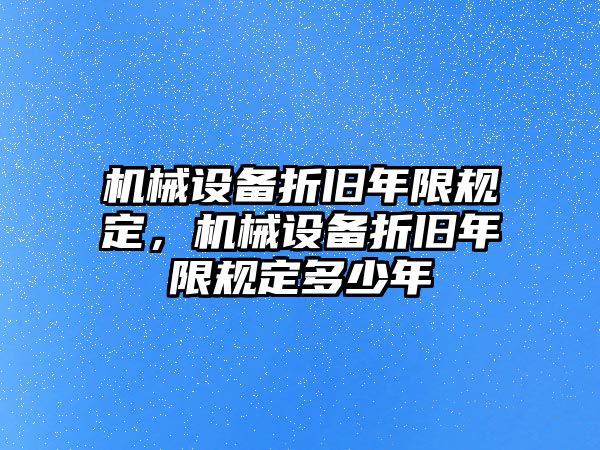 機械設備折舊年限規定，機械設備折舊年限規定多少年