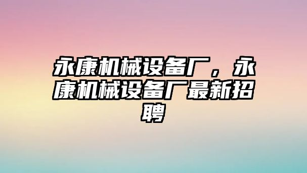 永康機械設備廠，永康機械設備廠最新招聘