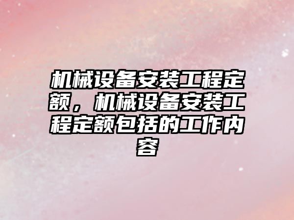 機械設備安裝工程定額，機械設備安裝工程定額包括的工作內容