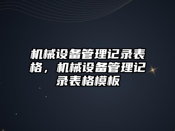 機械設備管理記錄表格，機械設備管理記錄表格模板