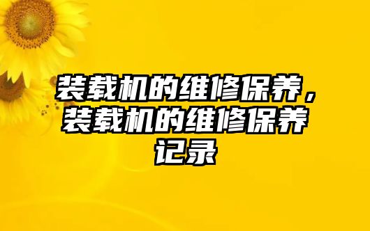 裝載機的維修保養，裝載機的維修保養記錄