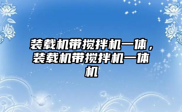 裝載機帶攪拌機一體，裝載機帶攪拌機一體機