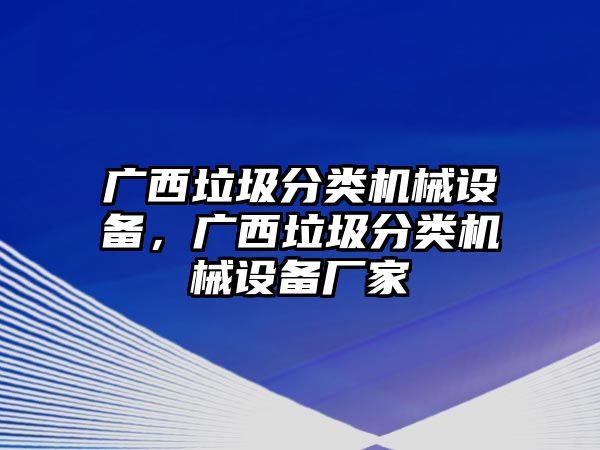 廣西垃圾分類機(jī)械設(shè)備，廣西垃圾分類機(jī)械設(shè)備廠家