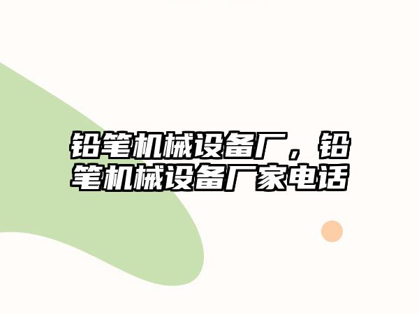 鉛筆機械設備廠，鉛筆機械設備廠家電話