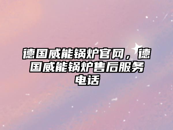 德國威能鍋爐官網，德國威能鍋爐售后服務電話