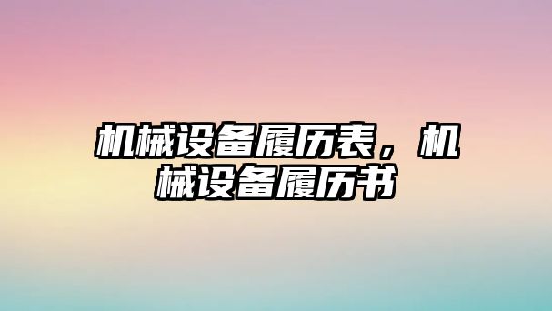 機械設(shè)備履歷表，機械設(shè)備履歷書