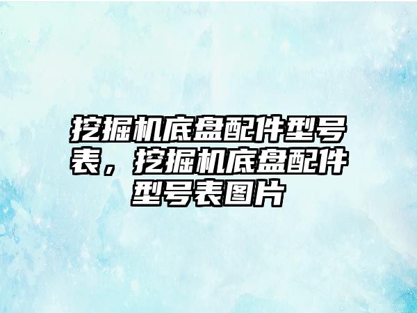 挖掘機底盤配件型號表，挖掘機底盤配件型號表圖片