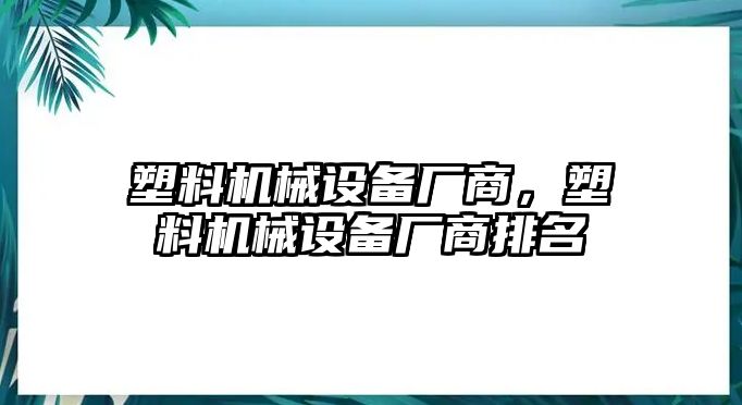 塑料機械設(shè)備廠商，塑料機械設(shè)備廠商排名