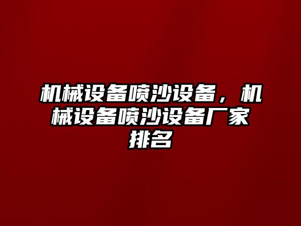 機(jī)械設(shè)備噴沙設(shè)備，機(jī)械設(shè)備噴沙設(shè)備廠(chǎng)家排名