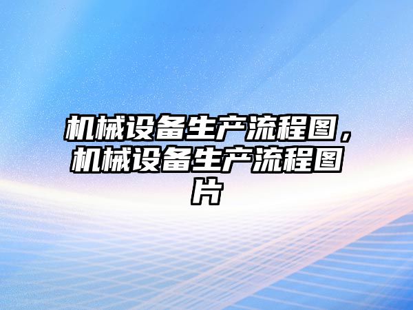 機械設備生產流程圖，機械設備生產流程圖片