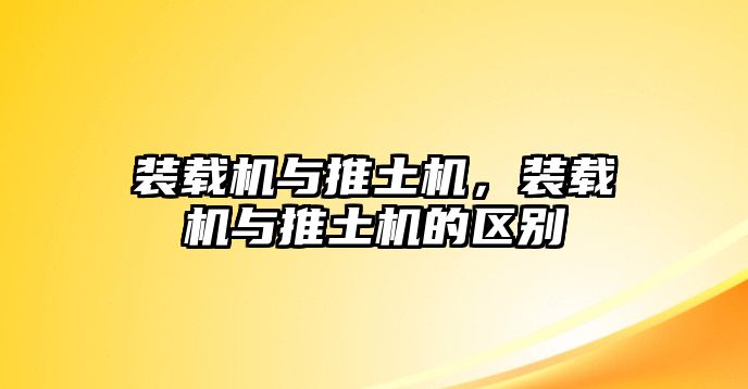 裝載機與推土機，裝載機與推土機的區別