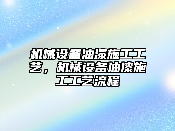 機械設備油漆施工工藝，機械設備油漆施工工藝流程