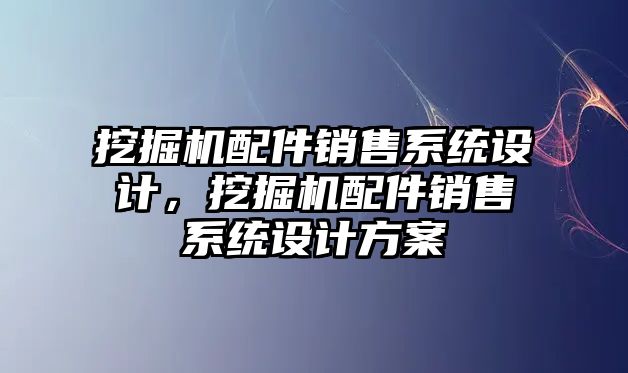 挖掘機配件銷售系統設計，挖掘機配件銷售系統設計方案